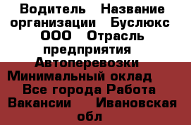 Водитель › Название организации ­ Буслюкс, ООО › Отрасль предприятия ­ Автоперевозки › Минимальный оклад ­ 1 - Все города Работа » Вакансии   . Ивановская обл.